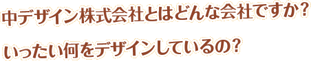 中デザインとはどんな会社ですか？　いったい何をデザインしているの？