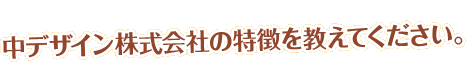 中デザイン株式会社の特徴を教えてください。