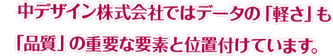 中デザイン株式会社ではデータの「軽さ」も「品質」の重要な要素と位置付けています。